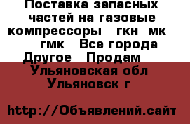 Поставка запасных частей на газовые компрессоры 10гкн, мк-8,10 гмк - Все города Другое » Продам   . Ульяновская обл.,Ульяновск г.